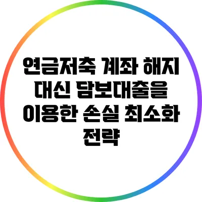 연금저축 계좌 해지 대신 담보대출을 이용한 손실 최소화 전략