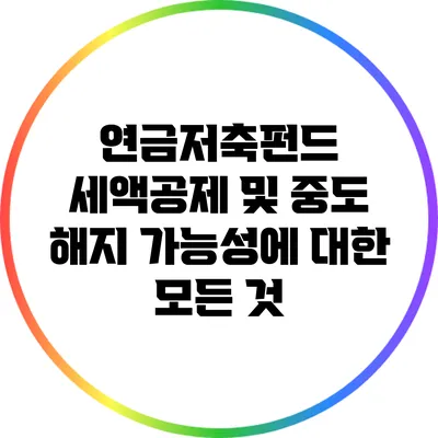 연금저축펀드 세액공제 및 중도 해지 가능성에 대한 모든 것