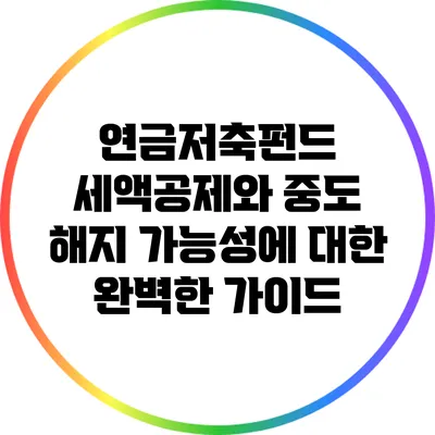 연금저축펀드 세액공제와 중도 해지 가능성에 대한 완벽한 가이드