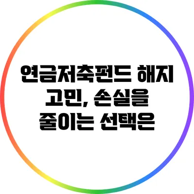 연금저축펀드 해지 고민, 손실을 줄이는 선택은?