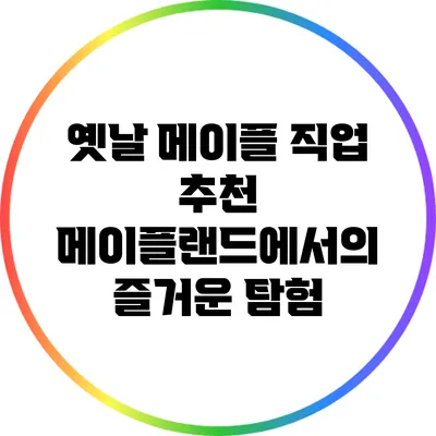 옛날 메이플 직업 추천: 메이플랜드에서의 즐거운 탐험