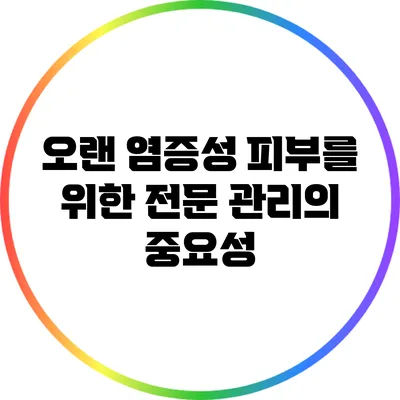오랜 염증성 피부를 위한 전문 관리의 중요성