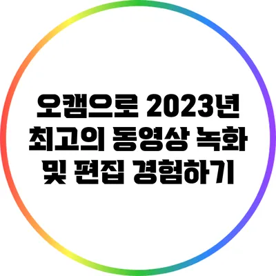오캠으로 2023년 최고의 동영상 녹화 및 편집 경험하기
