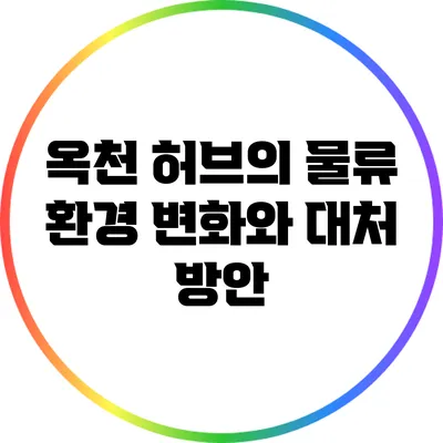 옥천 허브의 물류 환경 변화와 대처 방안