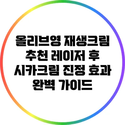 올리브영 재생크림 추천: 레이저 후 시카크림 진정 효과 완벽 가이드