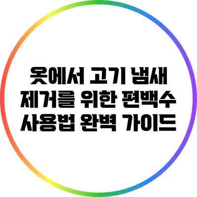 옷에서 고기 냄새 제거를 위한 편백수 사용법 완벽 가이드
