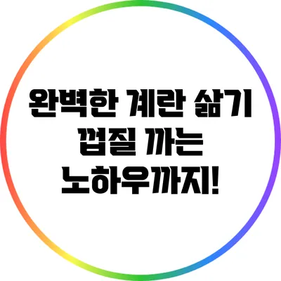완벽한 계란 삶기: 껍질 까는 노하우까지!