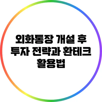 외화통장 개설 후 투자 전략과 환테크 활용법