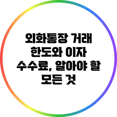 외화통장 거래 한도와 이자 수수료, 알아야 할 모든 것