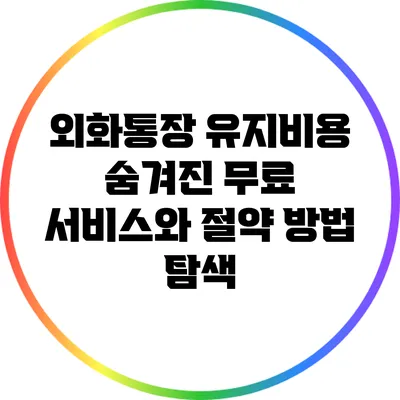 외화통장 유지비용: 숨겨진 무료 서비스와 절약 방법 탐색