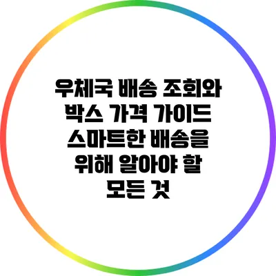 우체국 배송 조회와 박스 가격 가이드: 스마트한 배송을 위해 알아야 할 모든 것