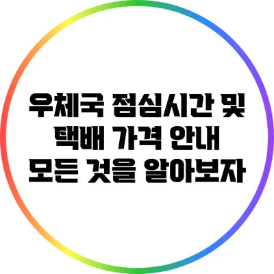 우체국 점심시간 및 택배 가격 안내: 모든 것을 알아보자