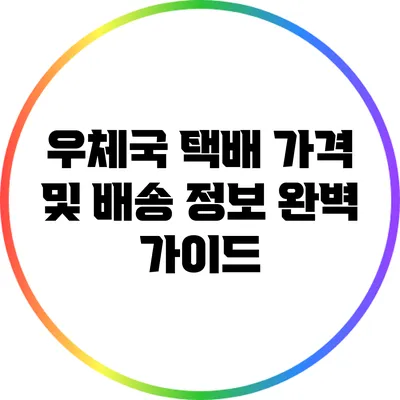 우체국 택배 가격 및 배송 정보 완벽 가이드