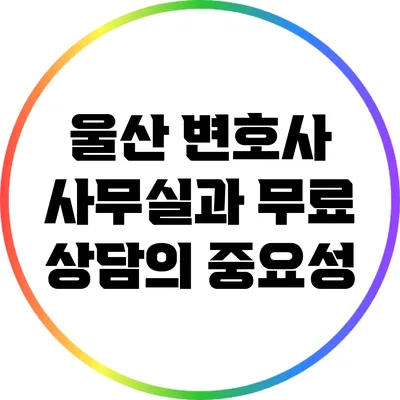 울산 변호사 사무실과 무료 상담의 중요성
