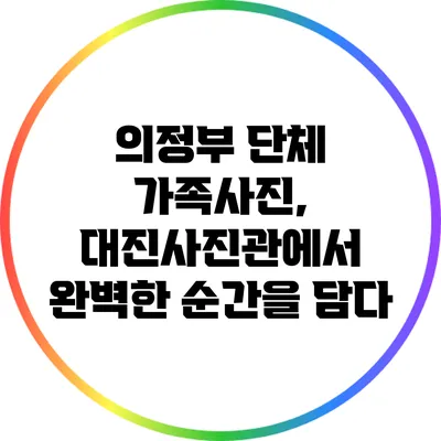 의정부 단체 가족사진, 대진사진관에서 완벽한 순간을 담다