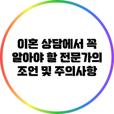 이혼 상담에서 꼭 알아야 할 전문가의 조언 및 주의사항