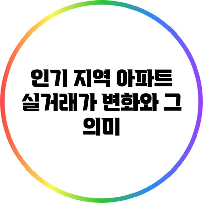 인기 지역 아파트 실거래가 변화와 그 의미