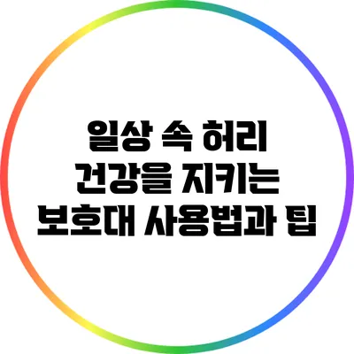 일상 속 허리 건강을 지키는 보호대 사용법과 팁