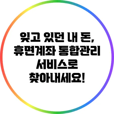 잊고 있던 내 돈, 휴면계좌 통합관리 서비스로 찾아내세요!
