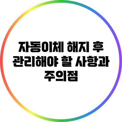 자동이체 해지 후 관리해야 할 사항과 주의점