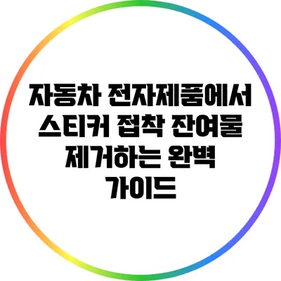 자동차 전자제품에서 스티커 접착 잔여물 제거하는 완벽 가이드
