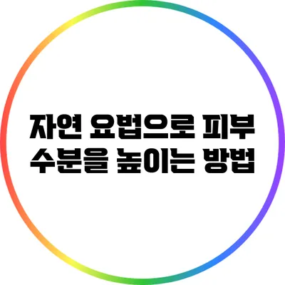 자연 요법으로 피부 수분을 높이는 방법
