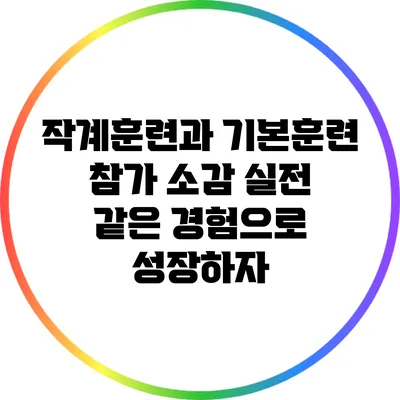 작계훈련과 기본훈련 참가 소감: 실전 같은 경험으로 성장하자
