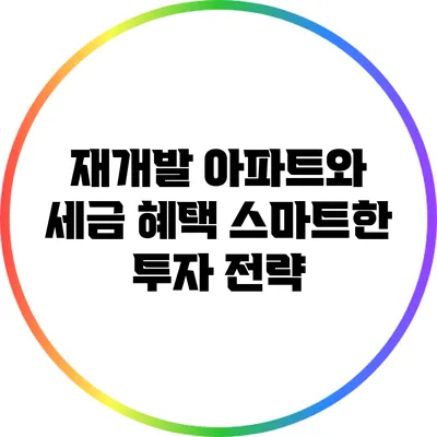 재개발 아파트와 세금 혜택: 스마트한 투자 전략