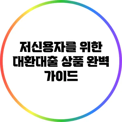 저신용자를 위한 대환대출 상품 완벽 가이드