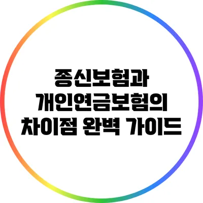 종신보험과 개인연금보험의 차이점 완벽 가이드
