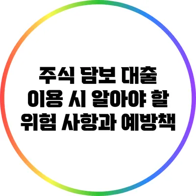 주식 담보 대출 이용 시 알아야 할 위험 사항과 예방책