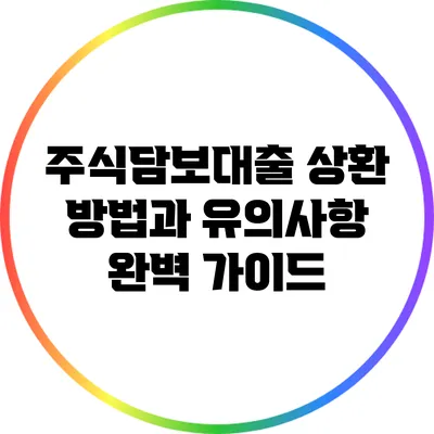 주식담보대출 상환 방법과 유의사항 완벽 가이드