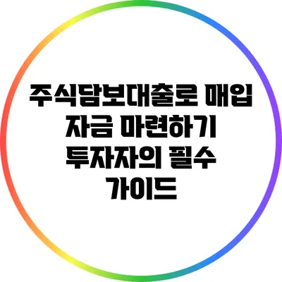 주식담보대출로 매입 자금 마련하기: 투자자의 필수 가이드