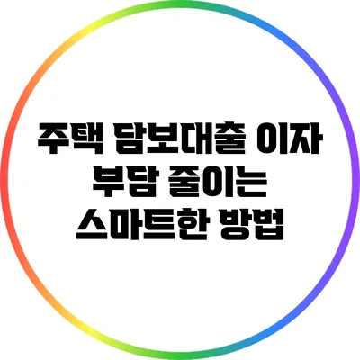 주택 담보대출 이자 부담 줄이는 스마트한 방법