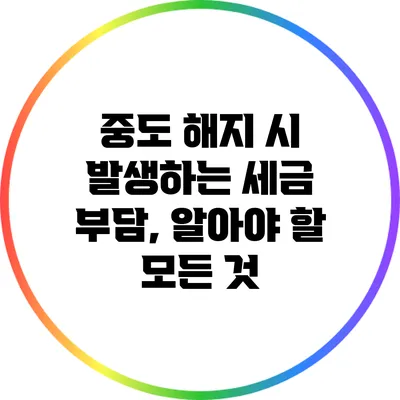 중도 해지 시 발생하는 세금 부담, 알아야 할 모든 것
