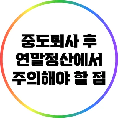 중도퇴사 후 연말정산에서 주의해야 할 점