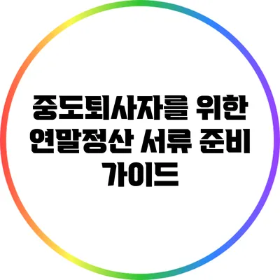 중도퇴사자를 위한 연말정산 서류 준비 가이드