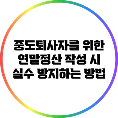 중도퇴사자를 위한 연말정산 작성 시 실수 방지하는 방법