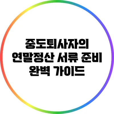 중도퇴사자의 연말정산 서류 준비 완벽 가이드