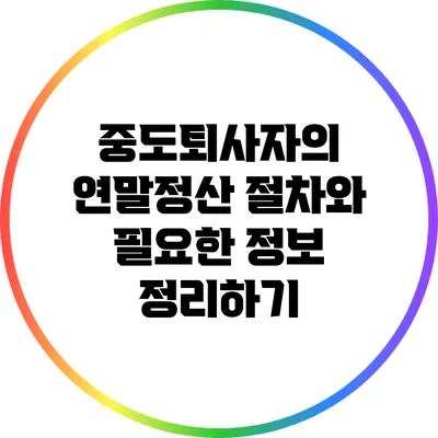 중도퇴사자의 연말정산: 절차와 필요한 정보 정리하기