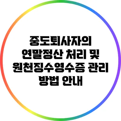 중도퇴사자의 연말정산 처리 및 원천징수영수증 관리 방법 안내