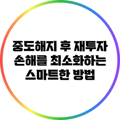 중도해지 후 재투자: 손해를 최소화하는 스마트한 방법
