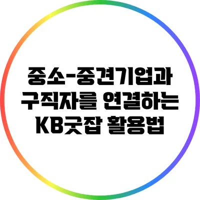중소-중견기업과 구직자를 연결하는 KB굿잡 활용법