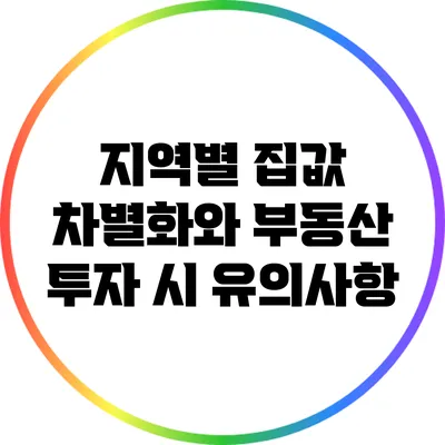 지역별 집값 차별화와 부동산 투자 시 유의사항