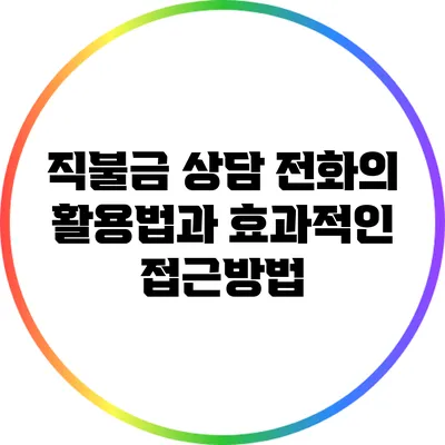 직불금 상담 전화의 활용법과 효과적인 접근방법