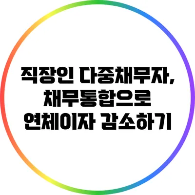 직장인 다중채무자, 채무통합으로 연체이자 감소하기