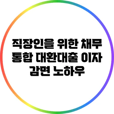 직장인을 위한 채무 통합 대환대출 이자 감면 노하우