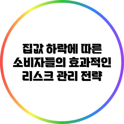 집값 하락에 따른 소비자들의 효과적인 리스크 관리 전략