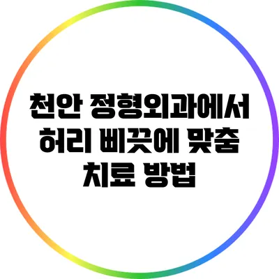 천안 정형외과에서 허리 삐끗에 맞춤 치료 방법