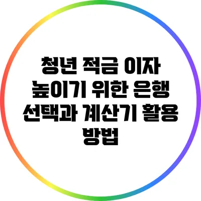 청년 적금 이자 높이기 위한 은행 선택과 계산기 활용 방법